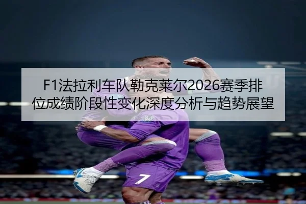 fa-la-li-che-dui-lei-ke-lai-er-sai-ji-pai-wei-cheng-ji-jie-duan-xing-bian-hua-shen-du-fen-xi-yu-qu-shi-zhan-wang-2-590.jpg