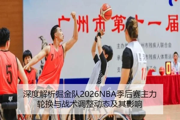 深度解析掘金队2026NBA季后赛主力轮换与战术调整动态及其影响
